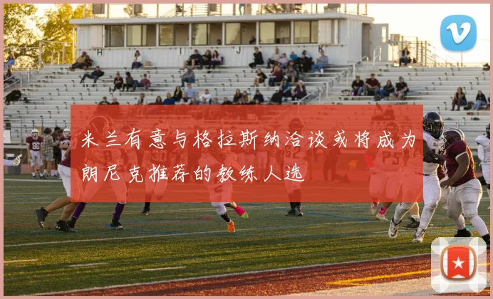 米兰有意与格拉斯纳洽谈或将成为朗尼克推荐的教练人选