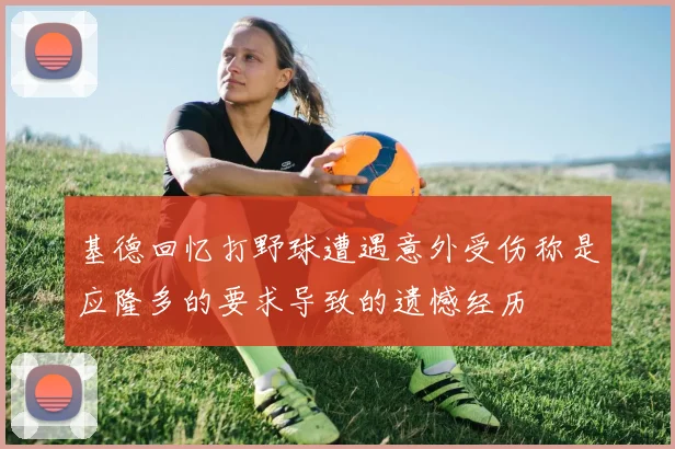 基德回忆打野球遭遇意外受伤称是应隆多的要求导致的遗憾经历