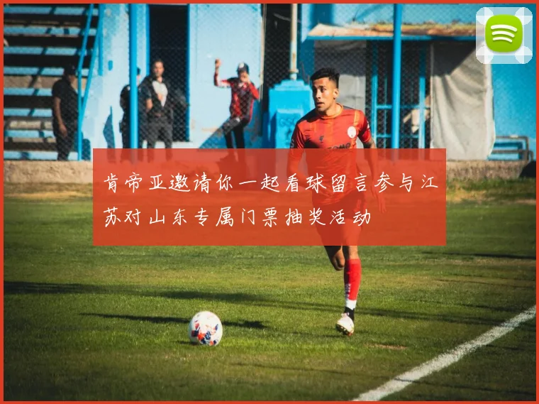 肯帝亚邀请你一起看球留言参与江苏对山东专属门票抽奖活动